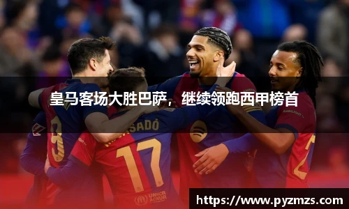 皇马客场大胜巴萨，继续领跑西甲榜首