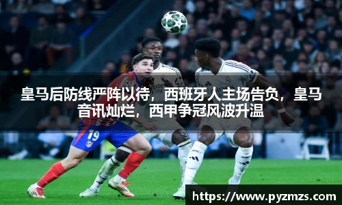 皇马后防线严阵以待，西班牙人主场告负，皇马音讯灿烂，西甲争冠风波升温