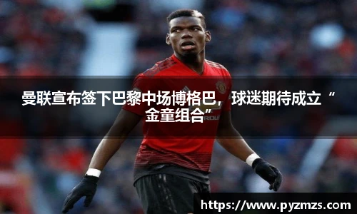 曼联宣布签下巴黎中场博格巴，球迷期待成立“金童组合”