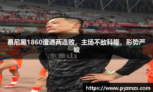 慕尼黑1860遭遇两连败，主场不敌科隆，形势严峻