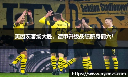 美因茨客场大胜，德甲升级战绩跻身前六！