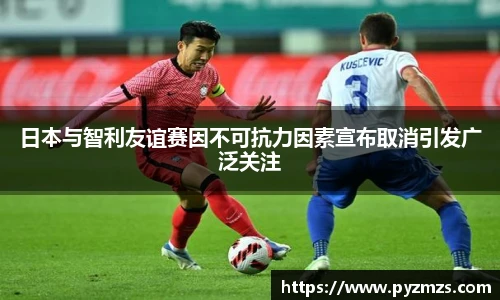 日本与智利友谊赛因不可抗力因素宣布取消引发广泛关注
