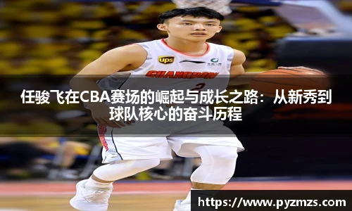 任骏飞在CBA赛场的崛起与成长之路：从新秀到球队核心的奋斗历程