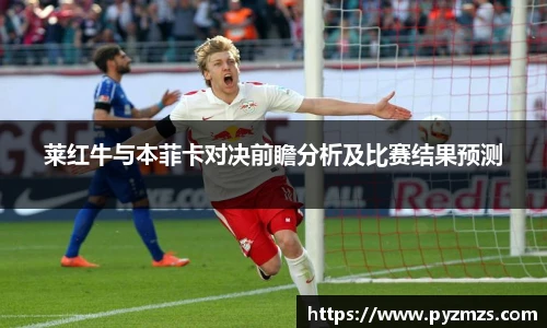 莱红牛与本菲卡对决前瞻分析及比赛结果预测