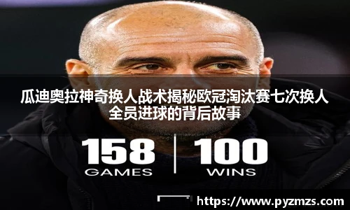 瓜迪奥拉神奇换人战术揭秘欧冠淘汰赛七次换人全员进球的背后故事