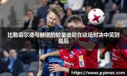 比勒菲尔德与赫塔的较量谁能在这场对决中笑到最后