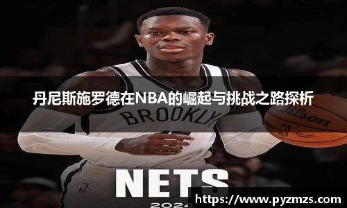 丹尼斯施罗德在NBA的崛起与挑战之路探析