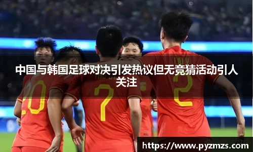 中国与韩国足球对决引发热议但无竞猜活动引人关注