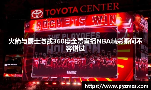 火箭与爵士激战360度全景直播NBA精彩瞬间不容错过