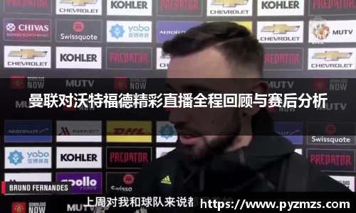 曼联对沃特福德精彩直播全程回顾与赛后分析